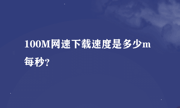 100M网速下载速度是多少m每秒？