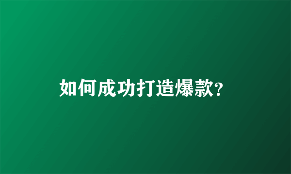 如何成功打造爆款？