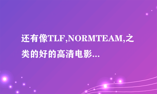 还有像TLF,NORMTEAM,之类的好的高清电影网站和论坛么？