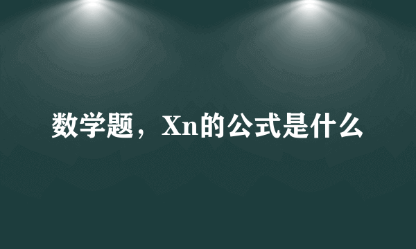 数学题，Xn的公式是什么