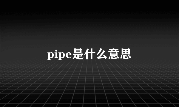 pipe是什么意思