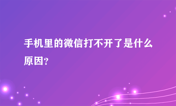 手机里的微信打不开了是什么原因？