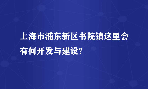 上海市浦东新区书院镇这里会有何开发与建设?