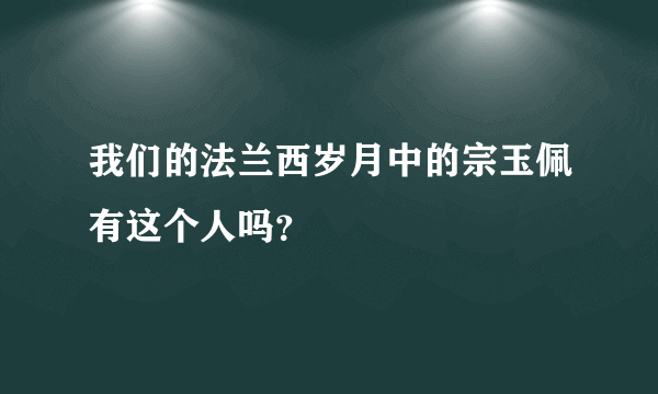 我们的法兰西岁月中的宗玉佩有这个人吗？