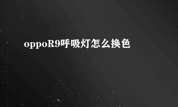 oppoR9呼吸灯怎么换色