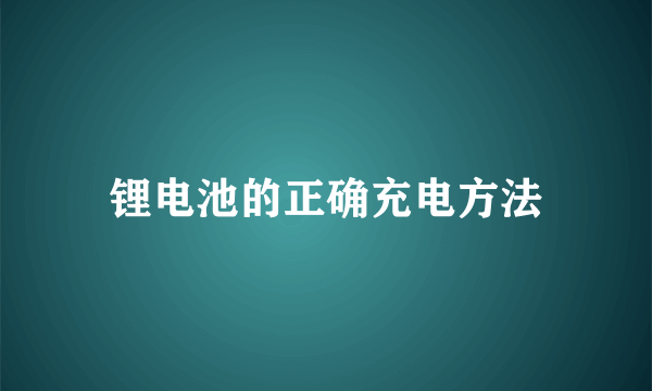 锂电池的正确充电方法