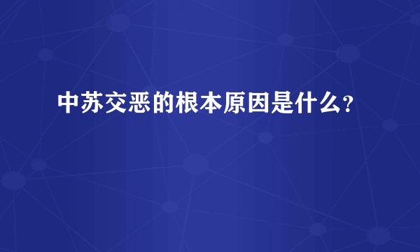 中苏交恶的根本原因是什么？