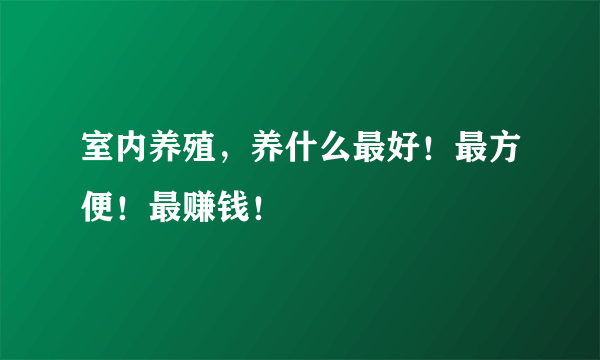 室内养殖，养什么最好！最方便！最赚钱！