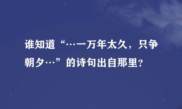 谁知道“…一万年太久，只争朝夕…”的诗句出自那里？