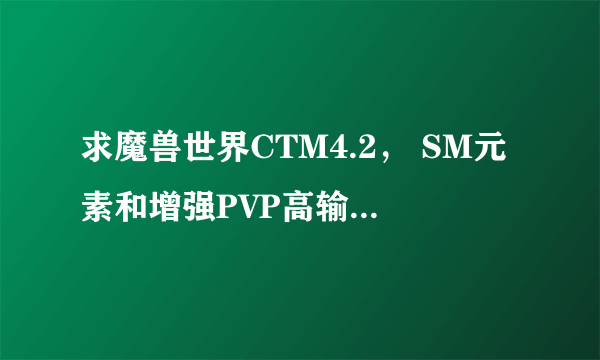 求魔兽世界CTM4.2， SM元素和增强PVP高输出宏；坐骑宏要能飞的地方飞行坐骑，能在水里的水中坐骑，