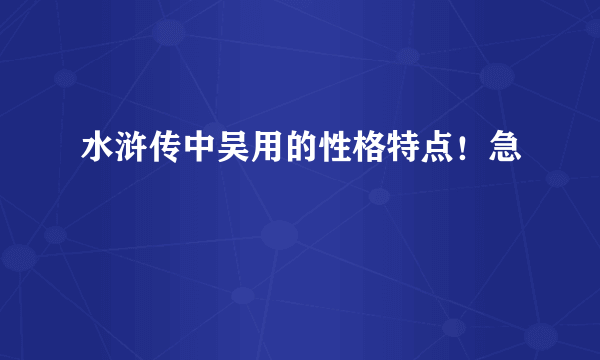 水浒传中吴用的性格特点！急