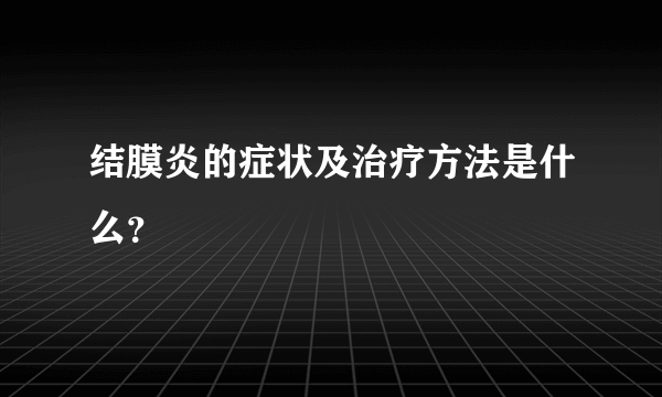 结膜炎的症状及治疗方法是什么？