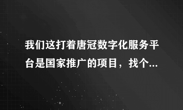 我们这打着唐冠数字化服务平台是国家推广的项目，找个人以合...