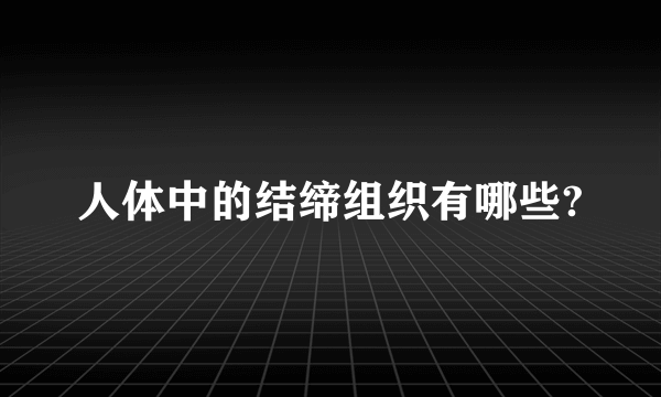 人体中的结缔组织有哪些?