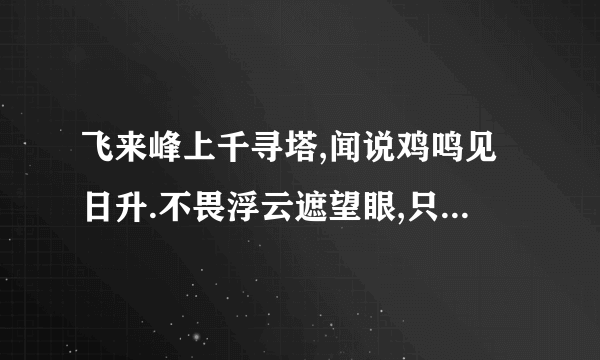 飞来峰上千寻塔,闻说鸡鸣见日升.不畏浮云遮望眼,只缘身在最高层.意思