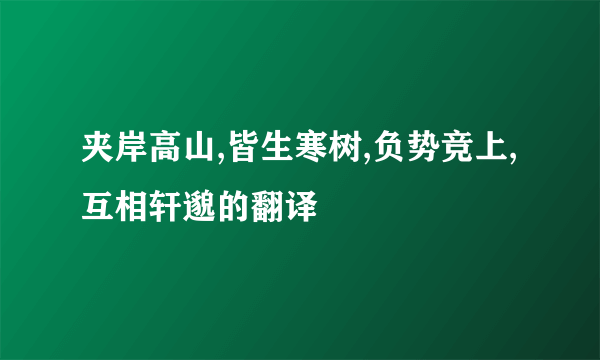 夹岸高山,皆生寒树,负势竞上,互相轩邈的翻译