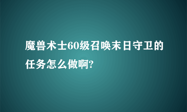 魔兽术士60级召唤末日守卫的任务怎么做啊?