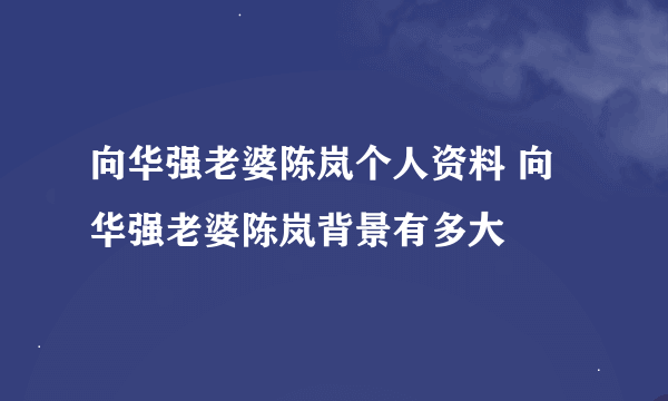 向华强老婆陈岚个人资料 向华强老婆陈岚背景有多大