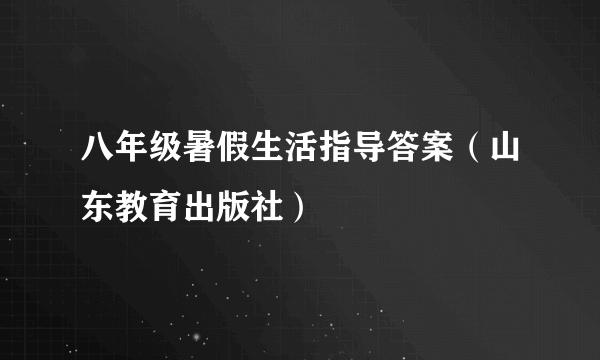 八年级暑假生活指导答案（山东教育出版社）