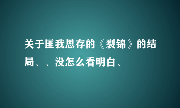 关于匪我思存的《裂锦》的结局、、没怎么看明白、