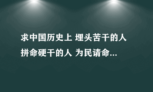 求中国历史上 埋头苦干的人 拼命硬干的人 为民请命的人 舍身求法的人