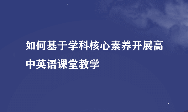 如何基于学科核心素养开展高中英语课堂教学