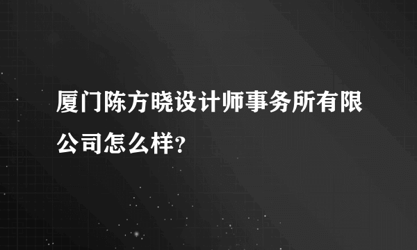 厦门陈方晓设计师事务所有限公司怎么样？