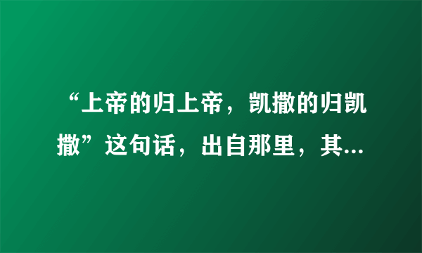 “上帝的归上帝，凯撒的归凯撒”这句话，出自那里，其深刻含义？