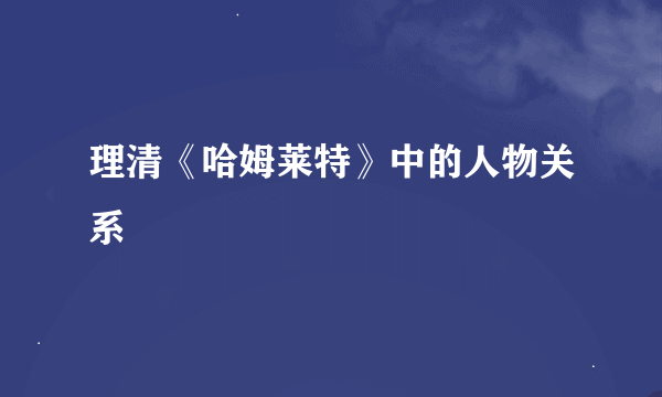 理清《哈姆莱特》中的人物关系