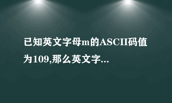 已知英文字母m的ASCII码值为109,那么英文字母p的ASCII码值是? 要怎么算啊?