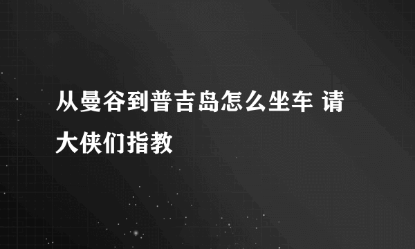 从曼谷到普吉岛怎么坐车 请大侠们指教