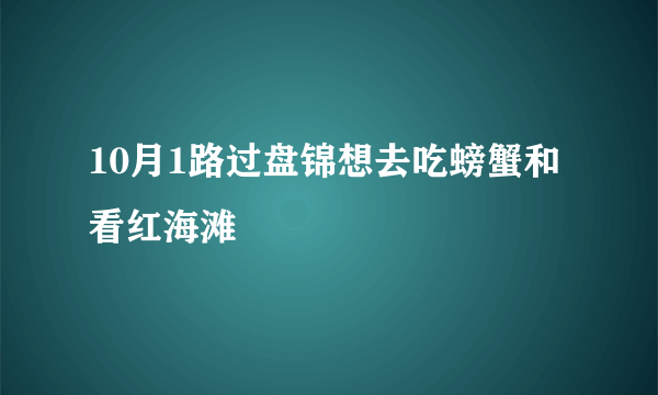 10月1路过盘锦想去吃螃蟹和看红海滩