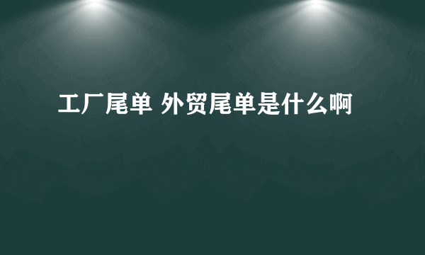 工厂尾单 外贸尾单是什么啊