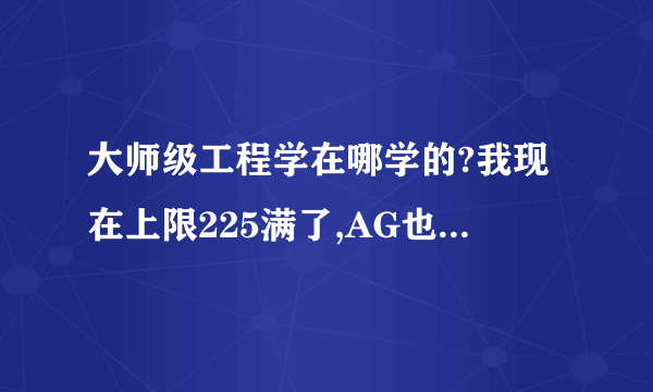 大师级工程学在哪学的?我现在上限225满了,AG也没的学啊