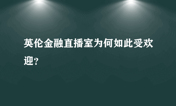 英伦金融直播室为何如此受欢迎？