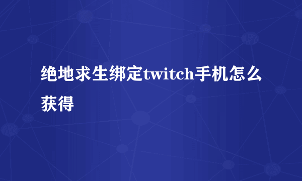 绝地求生绑定twitch手机怎么获得