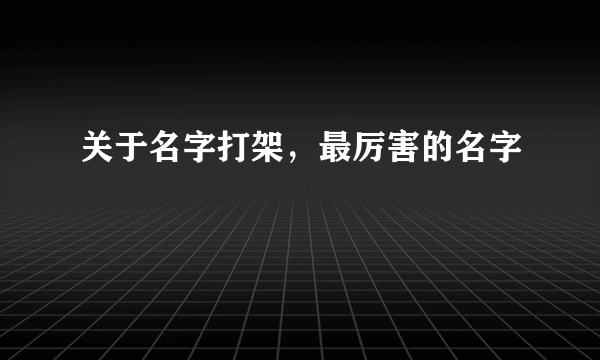 关于名字打架，最厉害的名字