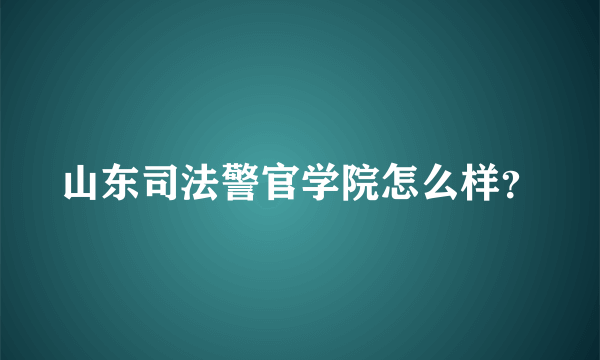 山东司法警官学院怎么样？