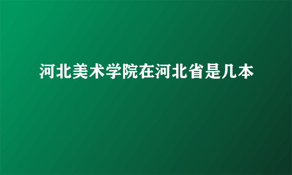 河北美术学院在河北省是几本