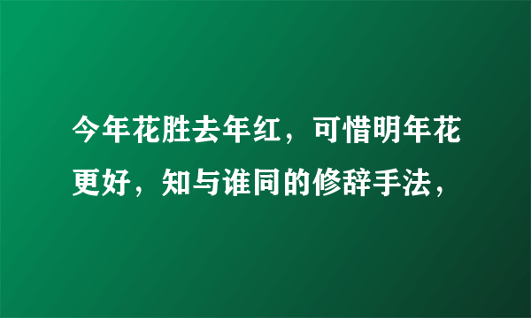 今年花胜去年红，可惜明年花更好，知与谁同的修辞手法，