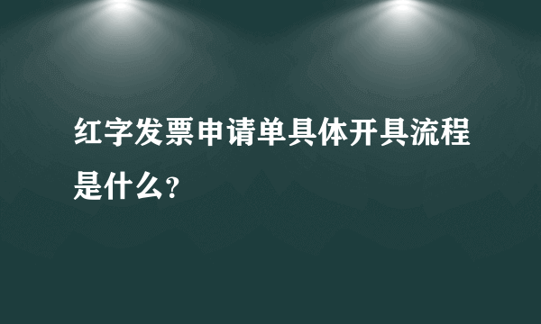 红字发票申请单具体开具流程是什么？