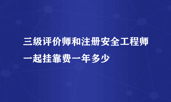 三级评价师和注册安全工程师一起挂靠费一年多少