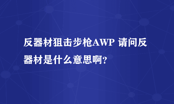 反器材狙击步枪AWP 请问反器材是什么意思啊？