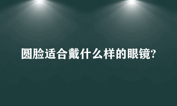 圆脸适合戴什么样的眼镜?