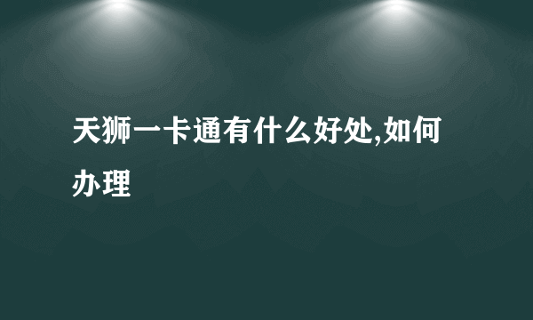 天狮一卡通有什么好处,如何办理