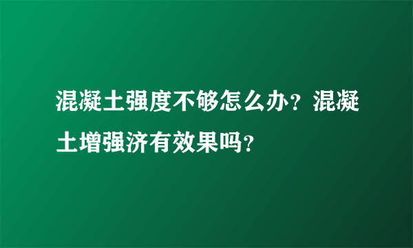 混凝土强度不够怎么办？混凝土增强济有效果吗？