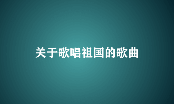 关于歌唱祖国的歌曲