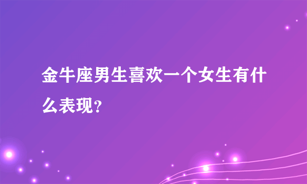 金牛座男生喜欢一个女生有什么表现？