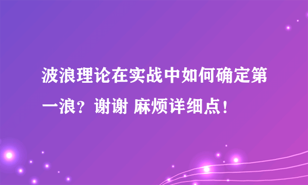 波浪理论在实战中如何确定第一浪？谢谢 麻烦详细点！