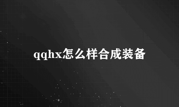 qqhx怎么样合成装备